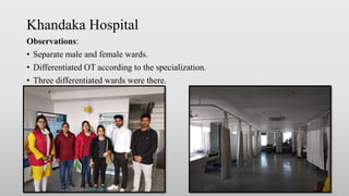 Khandaka Hospital
Observations:
• Separate male and female wards.
• Differentiated OT according to the specialization.
• Three differentiated wards were there.
 