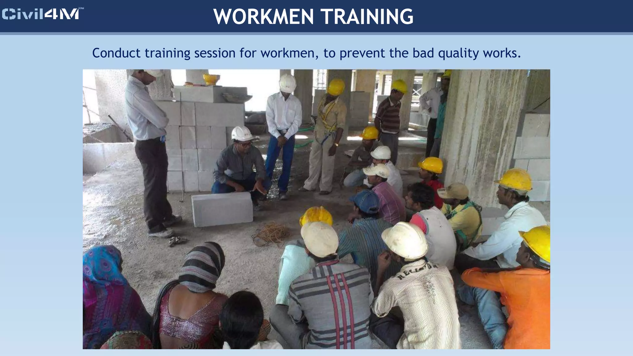 WORKMEN TRAINING
Conduct training session for workmen, to prevent the bad quality works.
 
