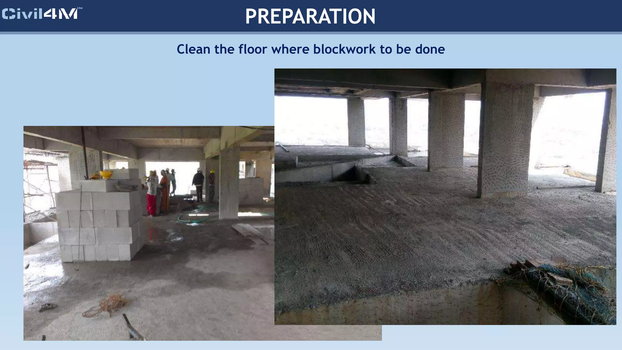 PREPARATION
Clean the floor where blockwork to be done
 