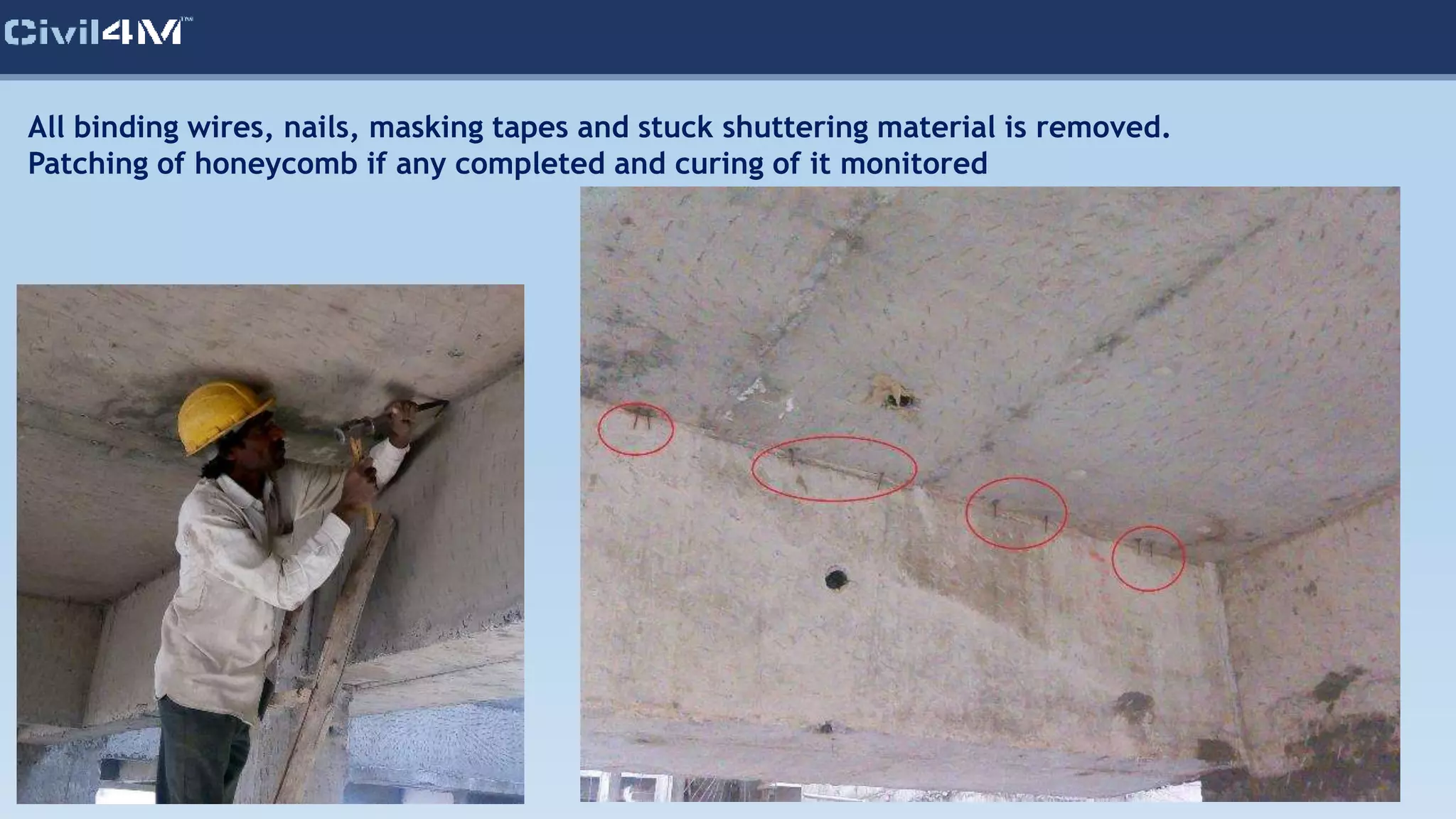 All binding wires, nails, masking tapes and stuck shuttering material is removed.
Patching of honeycomb if any completed and curing of it monitored
 