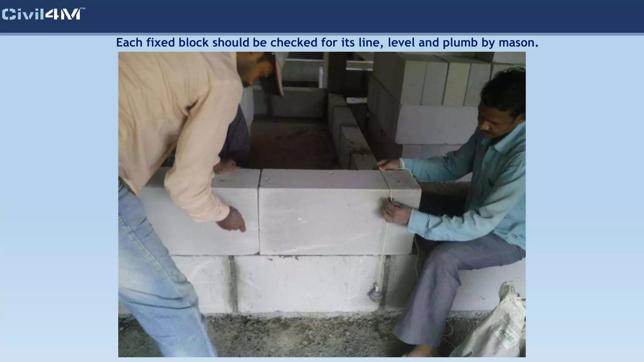 Each fixed block should be checked for its line, level and plumb by mason.
 