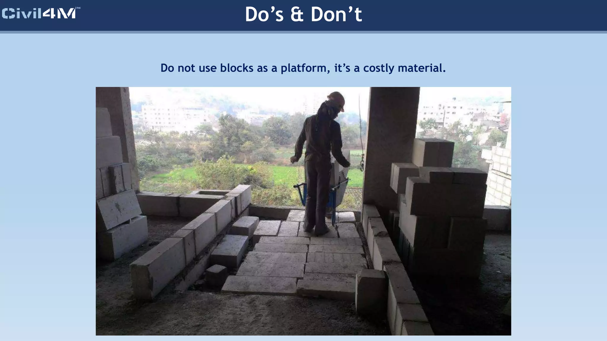 Do’s & Don’t
Do not use blocks as a platform, it’s a costly material.
 