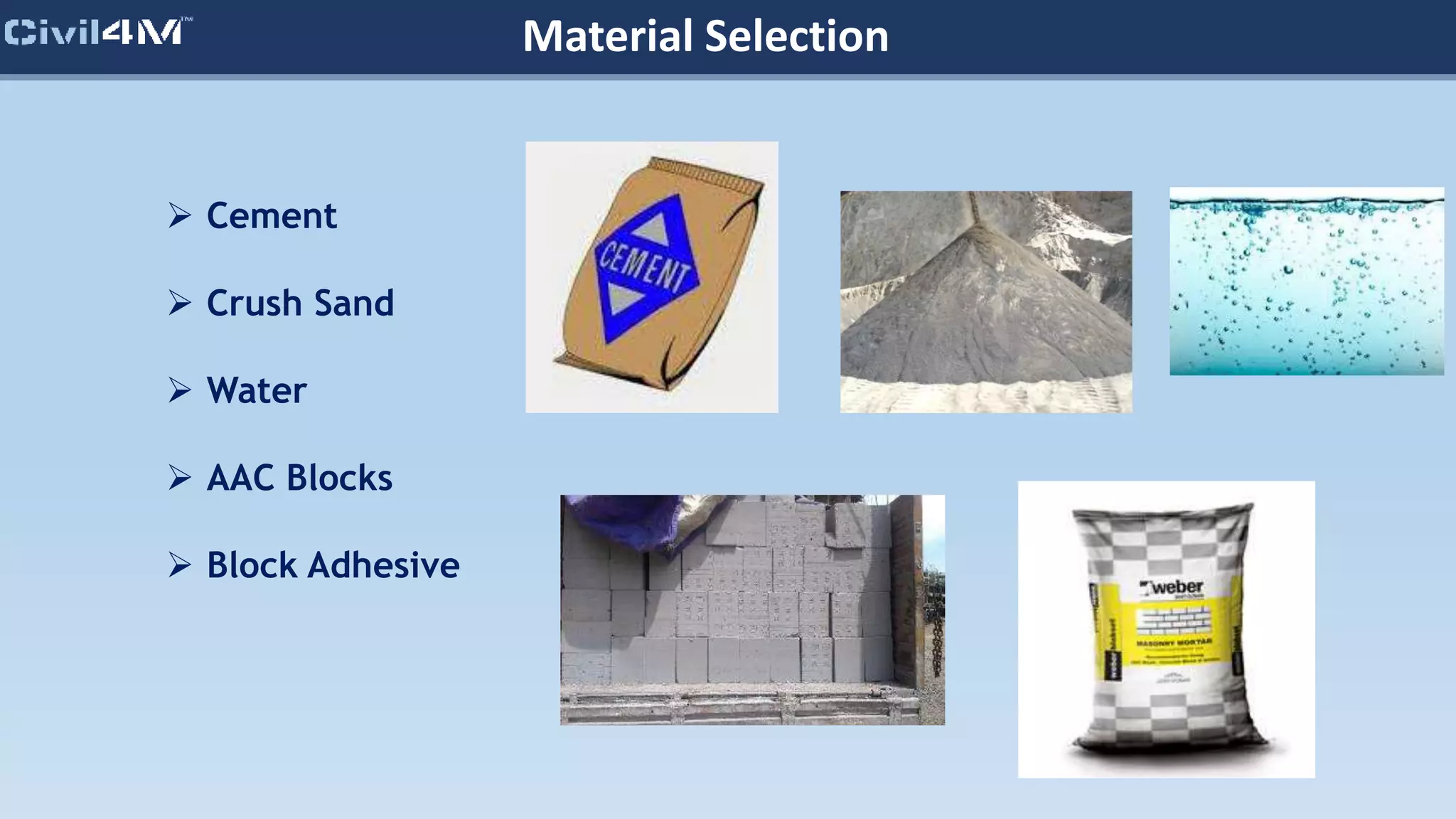 Material Selection
 Cement
 Crush Sand
 Water
 AAC Blocks
 Block Adhesive
 