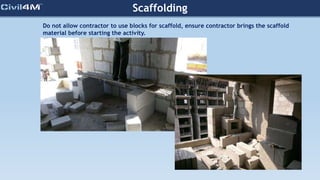Scaffolding
Do not allow contractor to use blocks for scaffold, ensure contractor brings the scaffold
material before starting the activity.
 