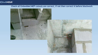 Check all Embedded MEP cutouts are correct, if not then correct it before blockwork
 