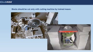 Blocks should be cut only with cutting machine by trained mason.
 