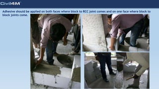 Adhesive should be applied on both faces where block to RCC joint comes and on one face where block to
block joints come.
 