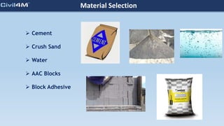 Material Selection
 Cement
 Crush Sand
 Water
 AAC Blocks
 Block Adhesive
 