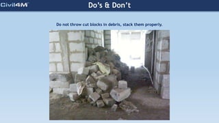 Do’s & Don’t
Do not throw cut blocks in debris, stack them properly.
 