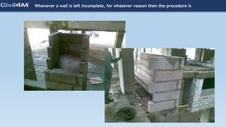 Whenever a wall is left incomplete, for whatever reason then the procedure is
 
