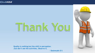 Quality is nothing but the shift in perception.
Just don’t see the activities, Observe it.
- Deshmukh D S
 