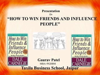 Presentation
                   On
“HOW TO WIN FRIENDS AND INFLUENCE
            PEOPLE”




             Gaurav Patel
              MBA+PGDBM
     Taxila Business School, Jaipur
 