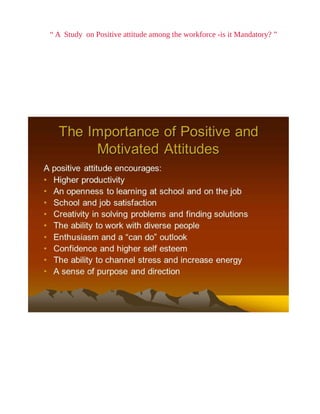 “ A Study on Positive attitude among the workforce -is it Mandatory? ”
 