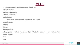 TREY
research
MCQS
1. Employees health & safety measures consist of .
A. Fire Protection
B. Protective Clothing
C. Safety ...