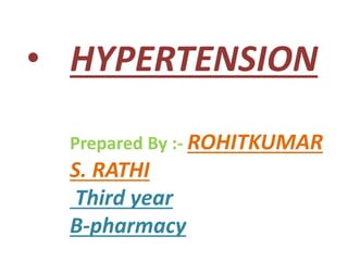 • HYPERTENSION
Prepared By :- ROHITKUMAR
S. RATHI
Third year
B-pharmacy
 