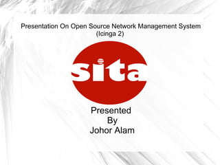 Presentation On Open Source Network Management System
(Icinga 2)
Presented
By
Johor Alam
 