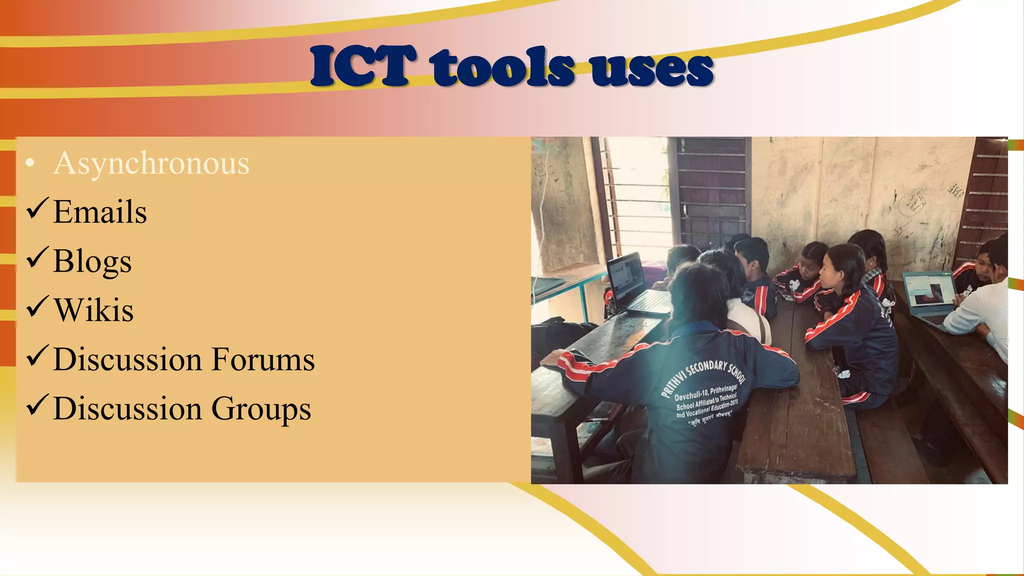 ICT tools uses
• Asynchronous
✓Emails
✓Blogs
✓Wikis
✓Discussion Forums
✓Discussion Groups
 