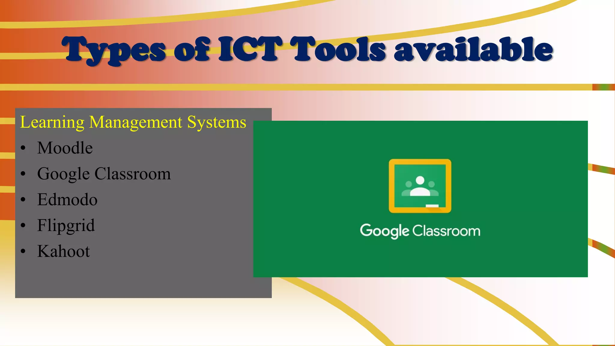 Types of ICT Tools available
Learning Management Systems
• Moodle
• Google Classroom
• Edmodo
• Flipgrid
• Kahoot
 