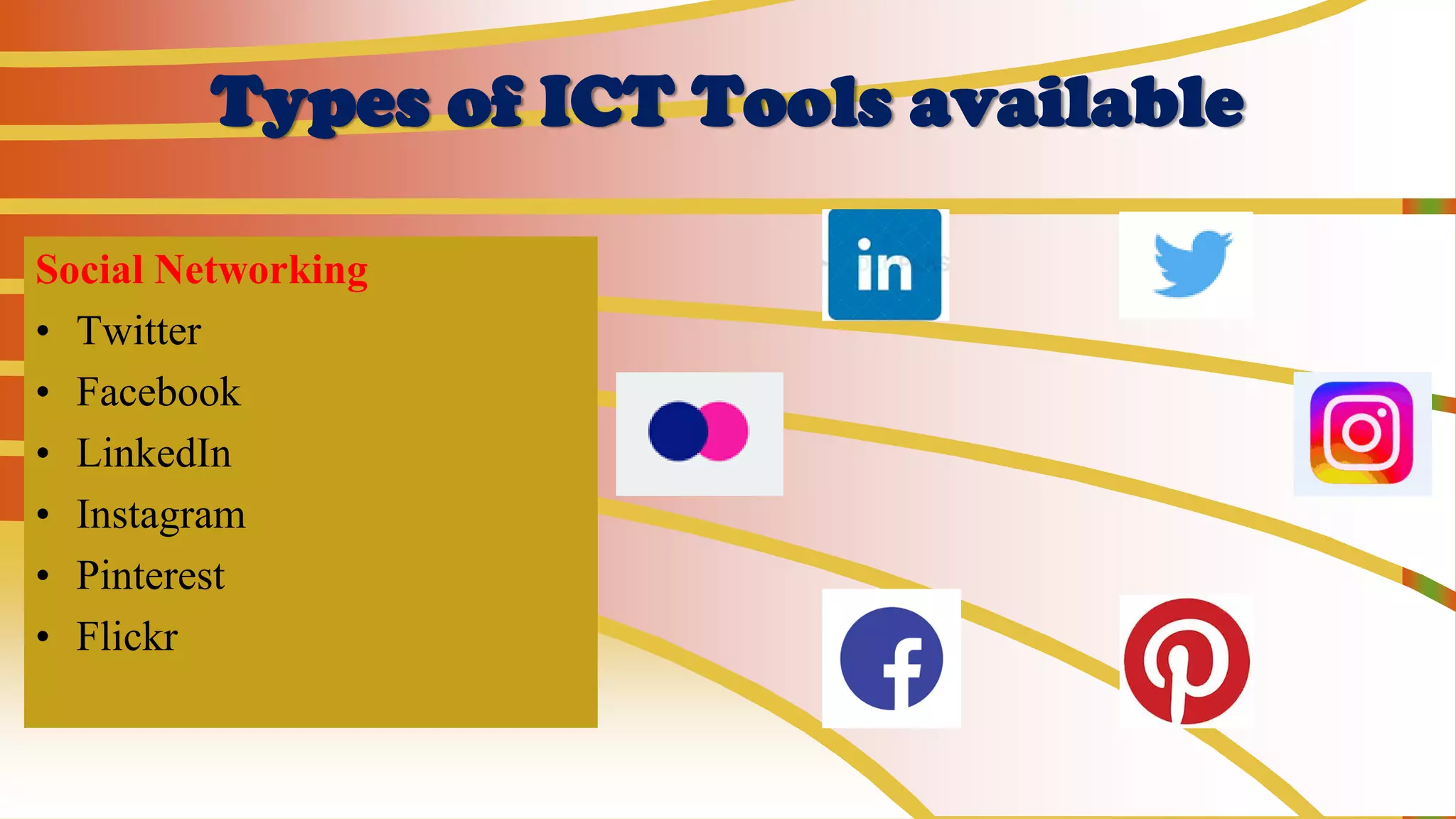 Types of ICT Tools available
Social Networking
• Twitter
• Facebook
• LinkedIn
• Instagram
• Pinterest
• Flickr
 