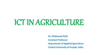 ICT IN AGRICULTURE
Dr. Chidanand Patil
Assistant Professor
Department of Applied Agriculture
Central University of Punjab, India.
 