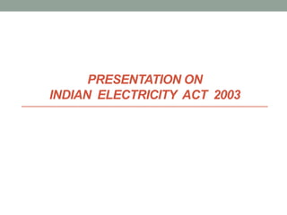 PRESENTATION ON
INDIAN ELECTRICITY ACT 2003
 