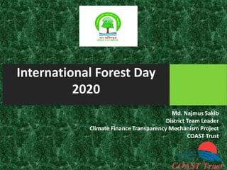 International Forest Day
2020
Md. Najmus Sakib
District Team Leader
Climate Finance Transparency Mechanism Project
COAST Trust
 