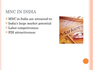 MNC IN INDIA
 MNC in India are attracted to:
 India’s large market potential

 Labor competiveness

 FDI attractiveness
 