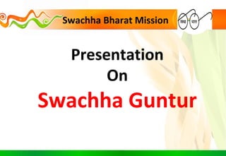 Swachha Bharat Mission
Presentation
On
Swachha Guntur
 