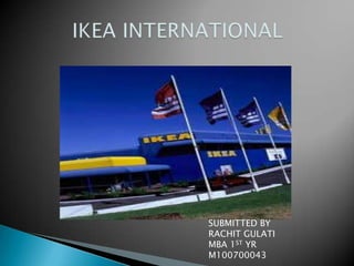         IKEA INTERNATIONAL SUBMITTED BY RACHIT GULATI MBA 1ST YR M100700043 