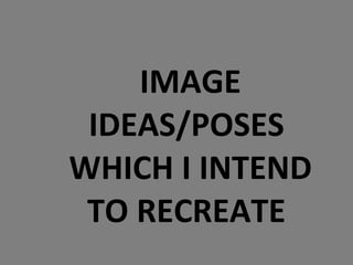 IMAGE IDEAS/POSES  WHICH I INTEND TO RECREATE  