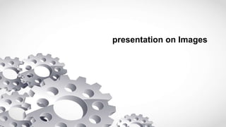 presentation on Images
 