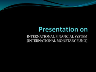 INTERNATIONAL FINANCIAL SYSTEM
(INTERNATIONAL MONETARY FUND)
 