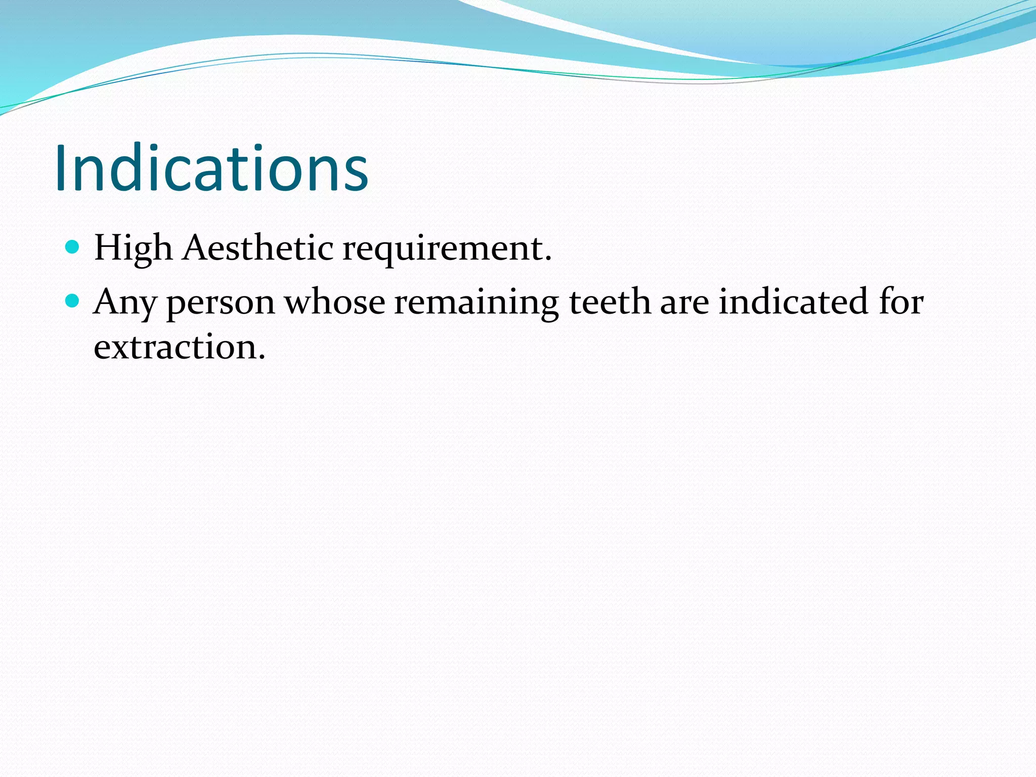 Indications
 High Aesthetic requirement.
 Any person whose remaining teeth are indicated for
extraction.
 