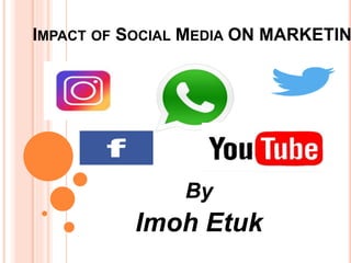 IMPACT OF SOCIAL MEDIA ON MARKETIN
By
Imoh Etuk
 