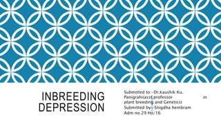 INBREEDING
DEPRESSION
Submitted to:-Dr.kaushik Ku.
Panigrahi(asst.professor in
plant breeding and Genetics)
Submitted by:-Snigdha hembram
Adm no 29 Ho/16
 