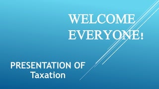 WELCOME
EVERYONE!
PRESENTATION OF
Taxation
 