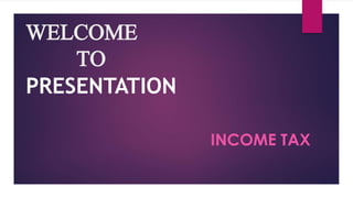 WELCOME
TO
PRESENTATION
INCOME TAX
 