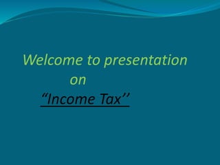 Welcome to presentation
on
“Income Tax’’
 