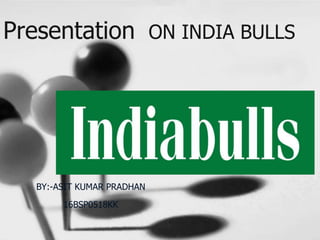 Presentation ON INDIA BULLS
BY:-ASIT KUMAR PRADHAN
16BSP0518KK
 