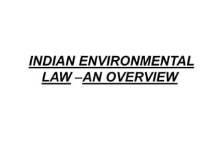 INDIAN ENVIRONMENTAL
LAW –AN OVERVIEW
 