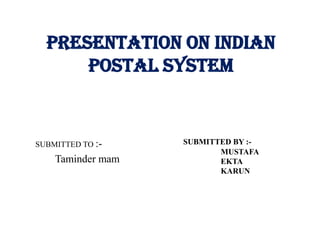 PRESENTATION ON INDIAN
      POSTAL SYSTEM


SUBMITTED TO :-    SUBMITTED BY :-
                          MUSTAFA
    Taminder mam          EKTA
                          KARUN
 