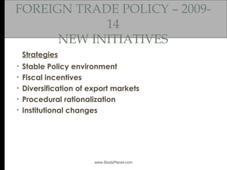 FOREIGN TRADE POLICY – 2009-
14
NEW INITIATIVES
Strategies
• Stable Policy environment
• Fiscal incentives
• Diversificati...