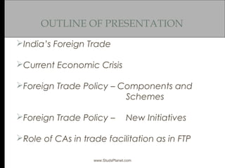 OUTLINE OF PRESENTATION
India’s Foreign Trade
Current Economic Crisis
Foreign Trade Policy – Components and
Schemes
Fo...