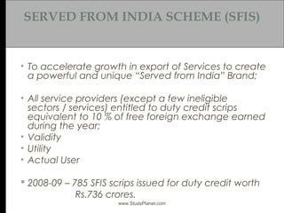 SERVED FROM INDIA SCHEME (SFIS)
• To accelerate growth in export of Services to create
a powerful and unique “Served from ...