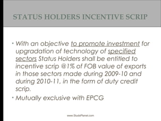STATUS HOLDERS INCENTIVE SCRIP
• With an objective to promote investment for
upgradation of technology of specified
sector...