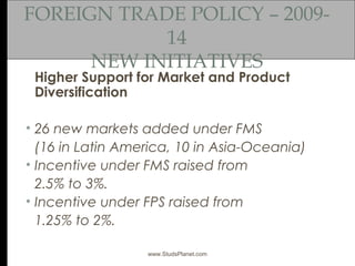 FOREIGN TRADE POLICY – 2009-
14
NEW INITIATIVES
Higher Support for Market and Product
Diversification
• 26 new markets add...