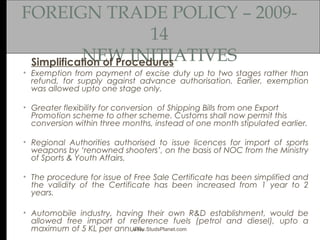 FOREIGN TRADE POLICY – 2009-
14
NEW INITIATIVESSimplification of Procedures
• Exemption from payment of excise duty up to ...