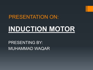 PRESENTATION ON:

INDUCTION MOTOR
PRESENTING BY:
MUHAMMAD WAQAR

 