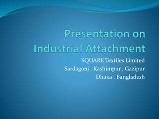 SQUARE Textiles Limited
Sardagonj , Kashimpur , Gazipur
Dhaka , Bangladesh
 