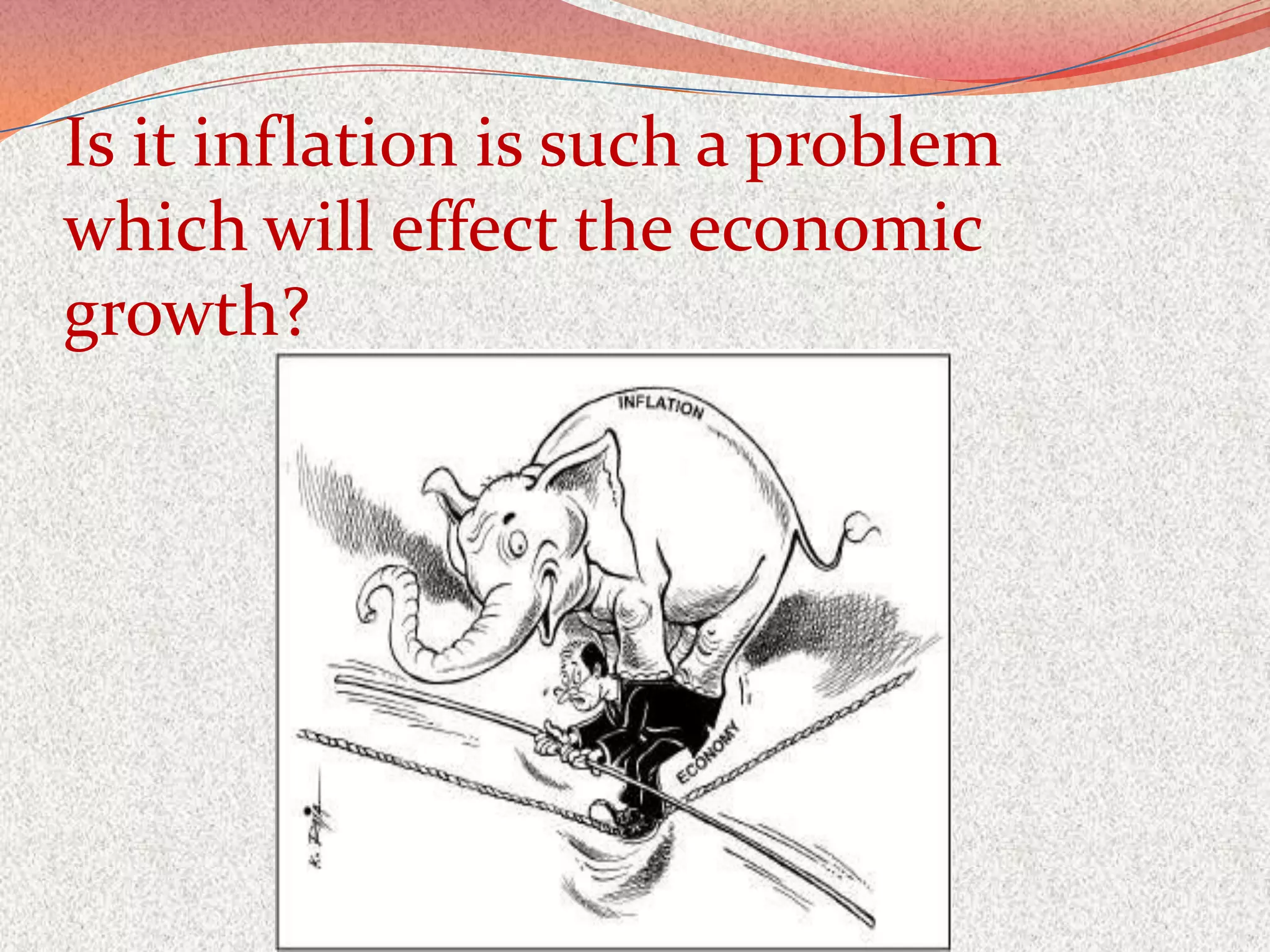 Is it inflation is such a problem
which will effect the economic
growth?
 
